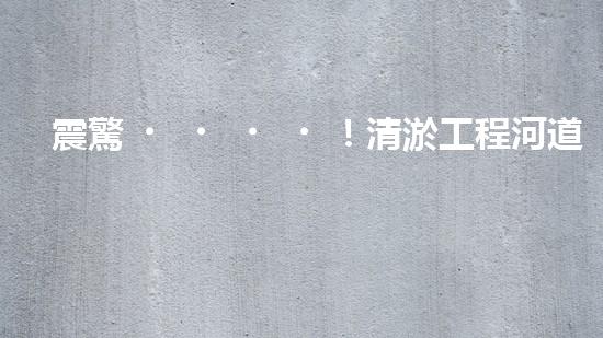 震驚！清淤工程河道設(shè)備哪家強(qiáng)？